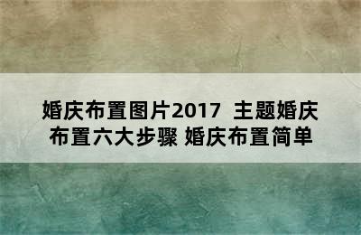 婚庆布置图片2017  主题婚庆布置六大步骤 婚庆布置简单